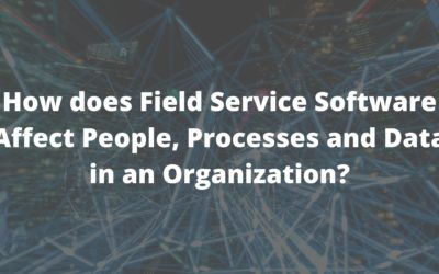 How does Field Service Software Affect People, Processes and Data in an Organization?