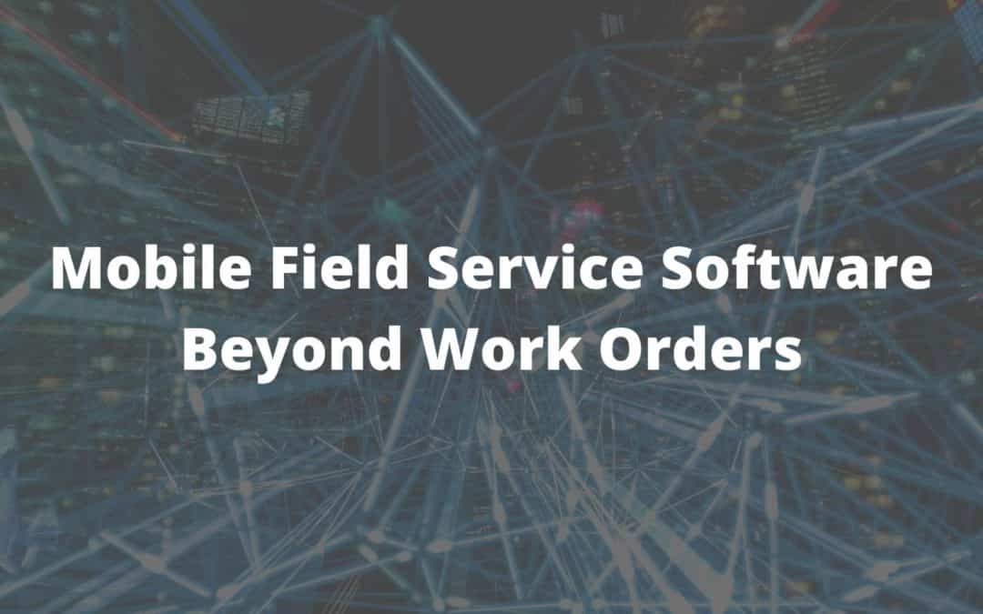 Mobile Field Service Software Beyond Work Orders